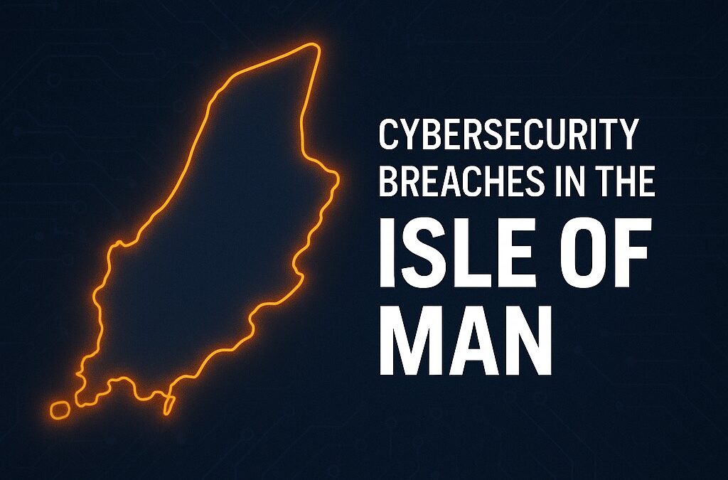 Cybersecurity Breaches in the Isle of Man: What We’re Seeing and What It Means